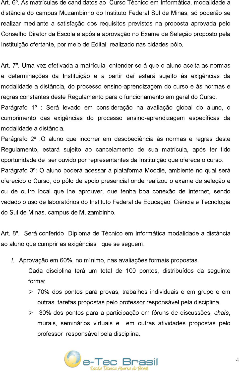 previstos na proposta aprovada pelo Conselho Diretor da Escola e após a aprovação no Exame de Seleção proposto pela Instituição ofertante, por meio de Edital, realizado nas cidades-pólo. Art. 7º.