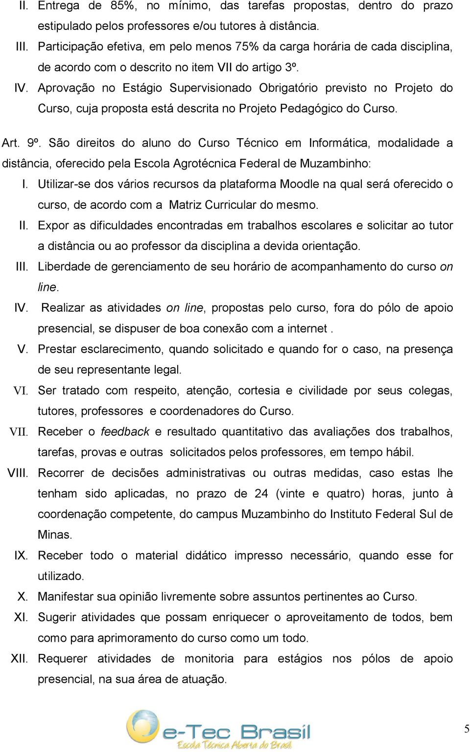 Aprovação no Estágio Supervisionado Obrigatório previsto no Projeto do Curso, cuja proposta está descrita no Projeto Pedagógico do Curso. Art. 9º.