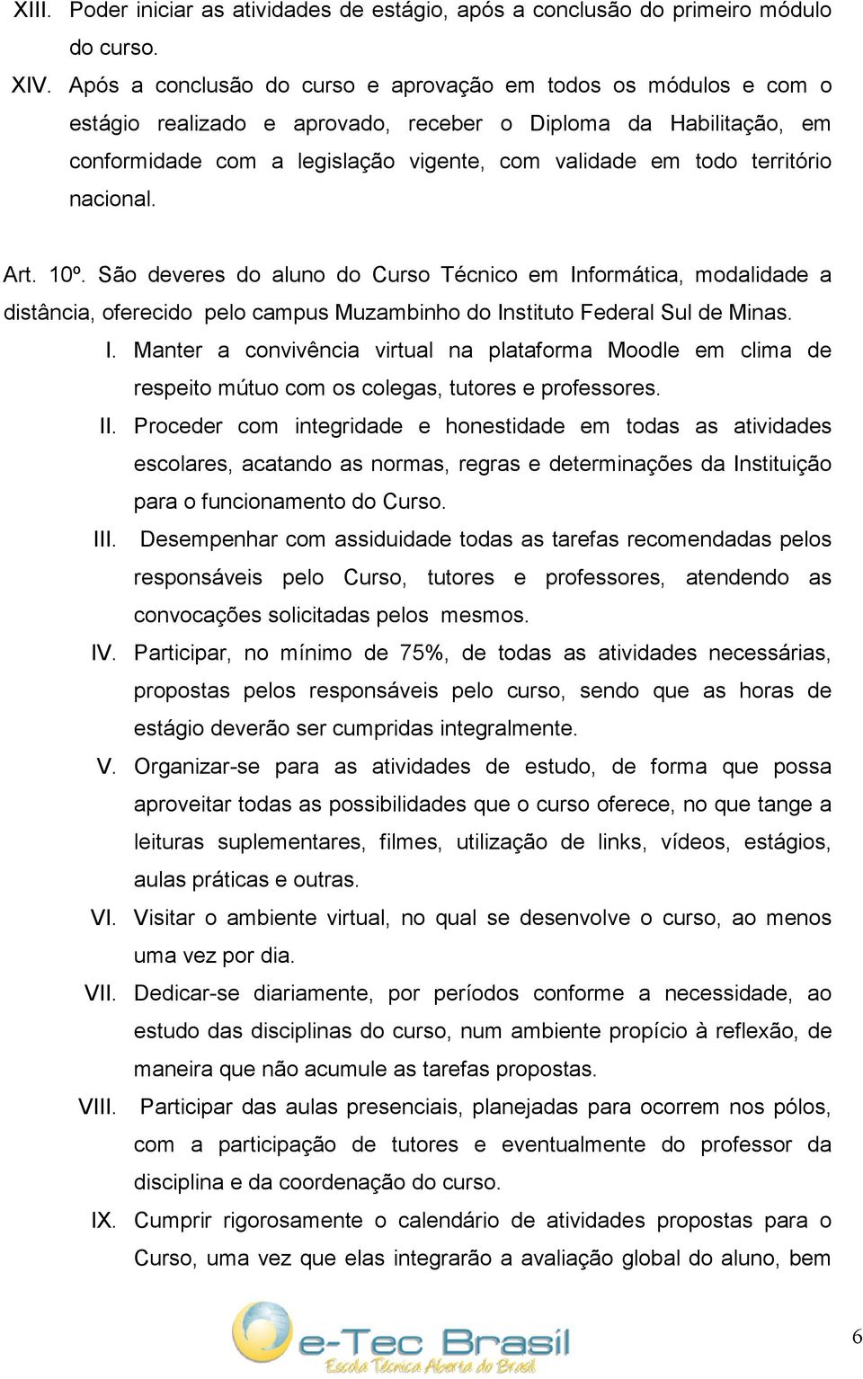 território nacional. Art. 10º. São deveres do aluno do Curso Técnico em Informática, modalidade a distância, oferecido pelo campus Muzambinho do Instituto Federal Sul de Minas. I. Manter a convivência virtual na plataforma Moodle em clima de respeito mútuo com os colegas, tutores e professores.
