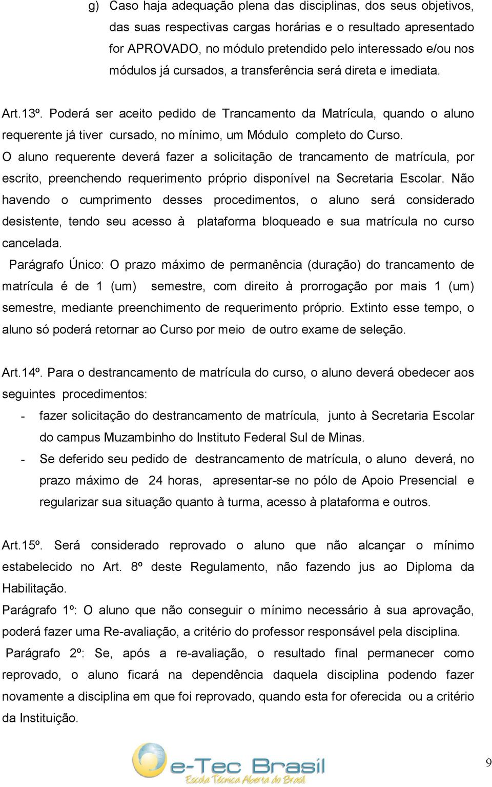 O aluno requerente deverá fazer a solicitação de trancamento de matrícula, por escrito, preenchendo requerimento próprio disponível na Secretaria Escolar.