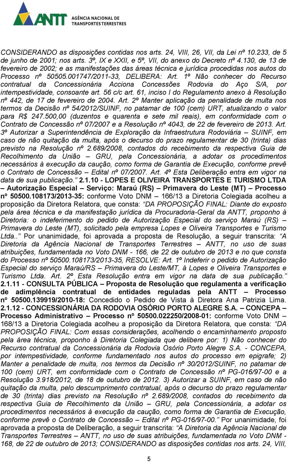 1º Não conhecer do Recurso contratual da Concessionária Acciona Concessões Rodovia do Aço S/A, por intempestividade, consoante art. 56 c/c art.