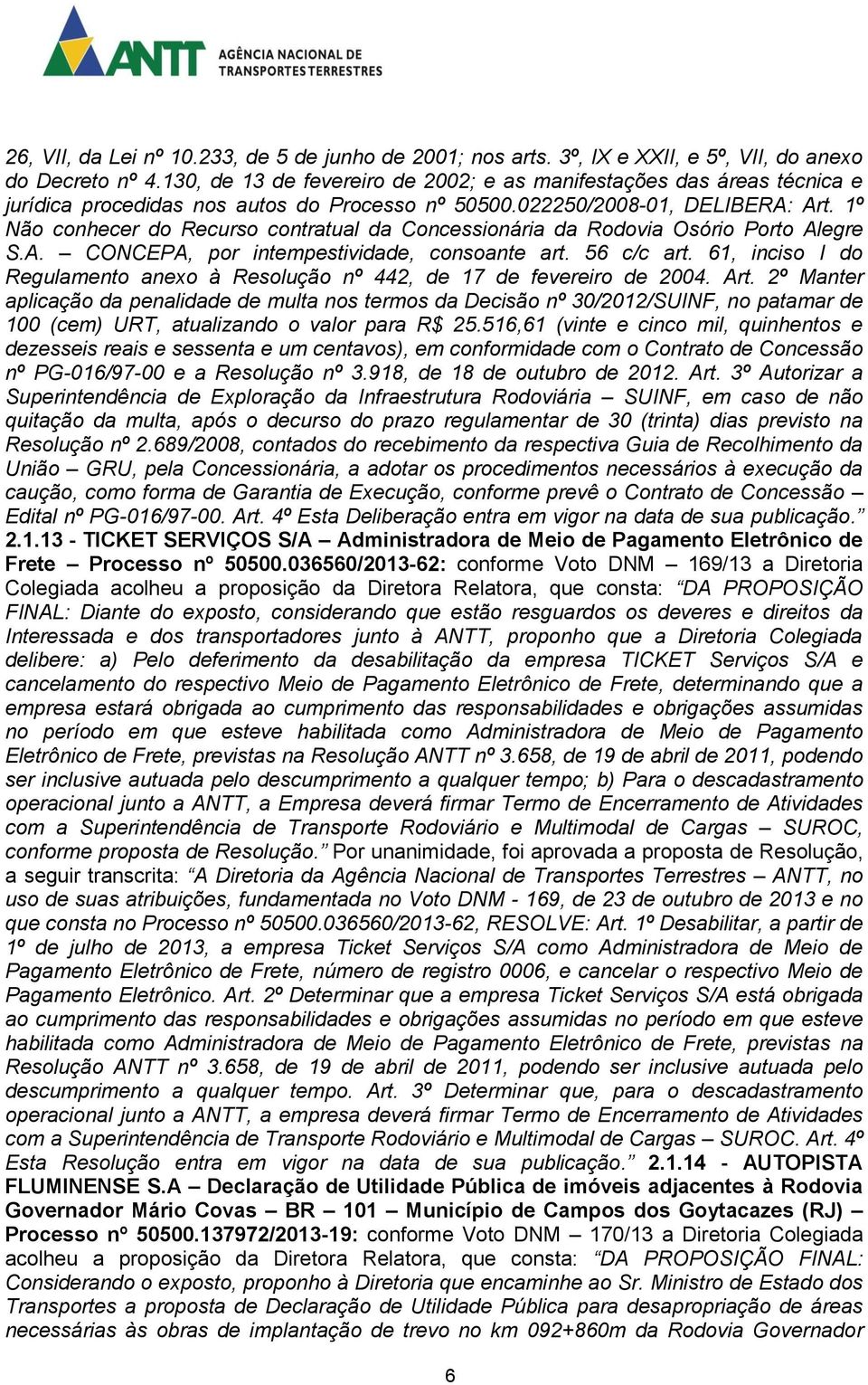 1º Não conhecer do Recurso contratual da Concessionária da Rodovia Osório Porto Alegre S.A. CONCEPA, por intempestividade, consoante art. 56 c/c art.