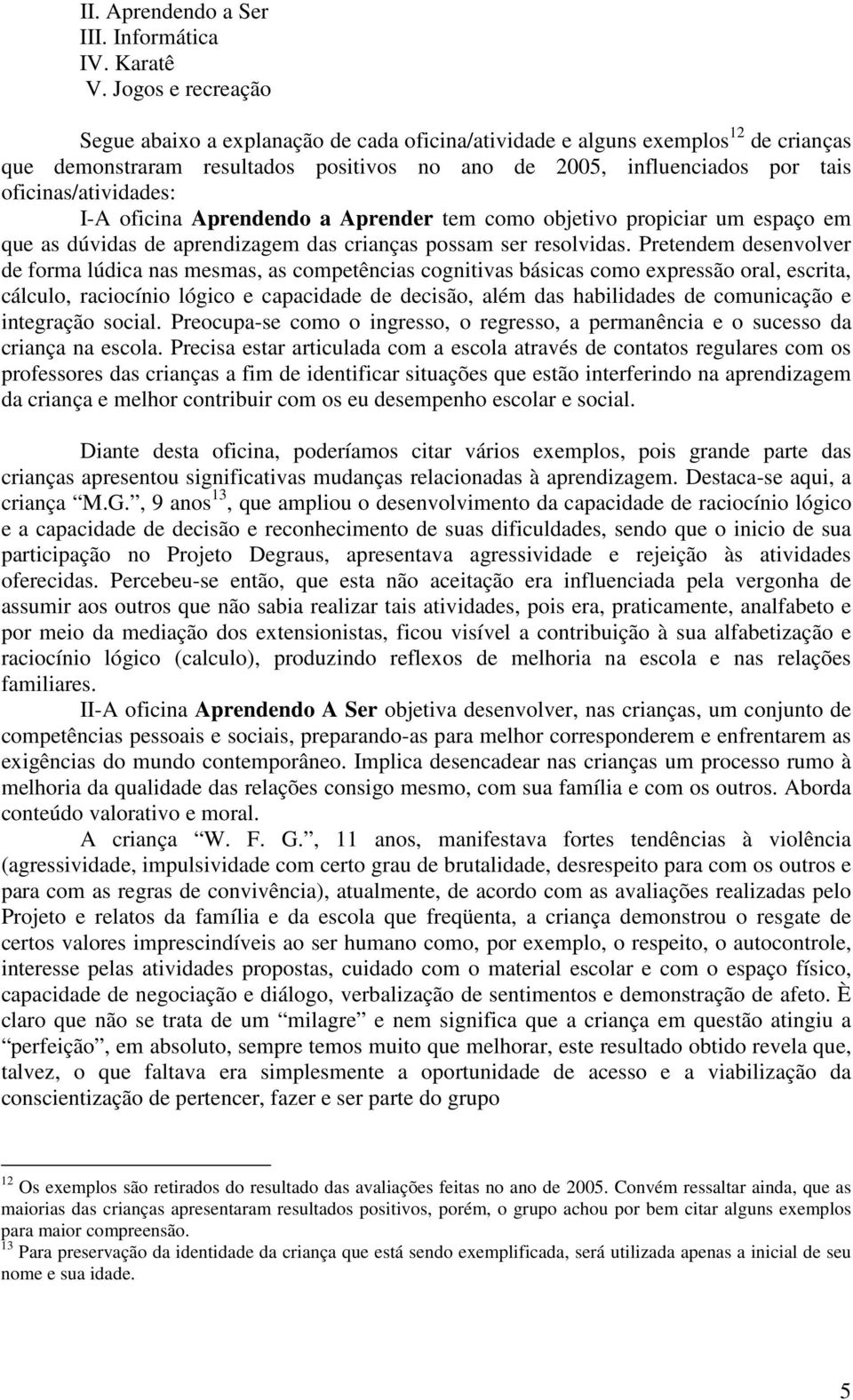 oficinas/atividades: I-A oficina Aprendendo a Aprender tem como objetivo propiciar um espaço em que as dúvidas de aprendizagem das crianças possam ser resolvidas.