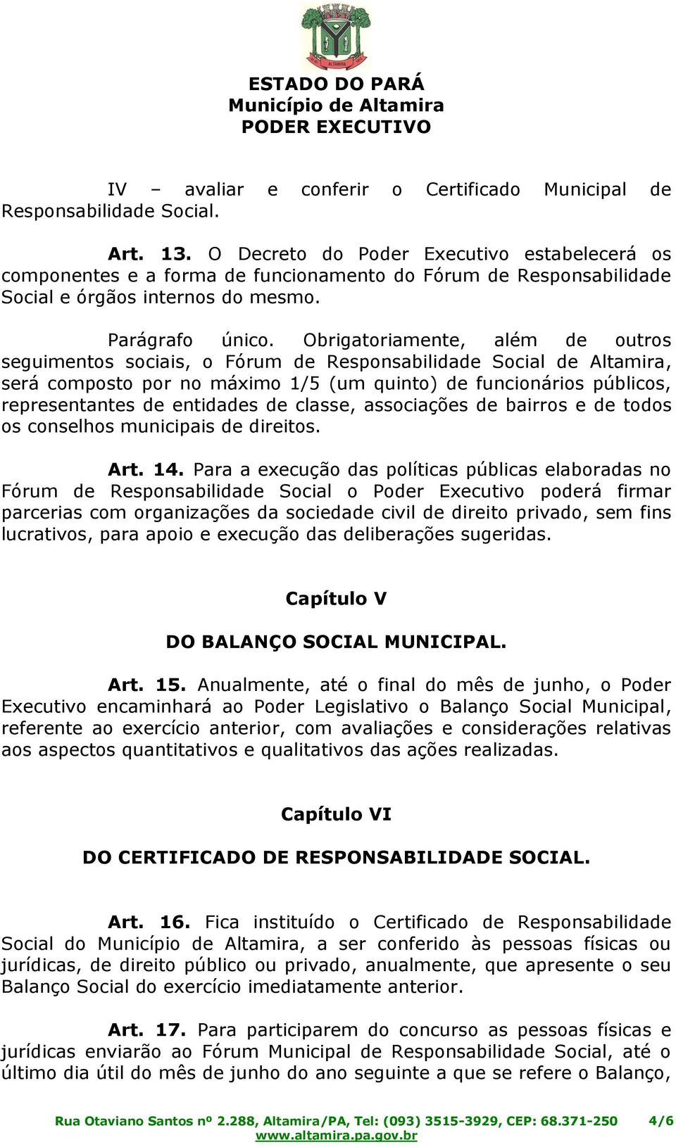 Obrigatoriamente, além de outros seguimentos sociais, o Fórum de Responsabilidade Social de Altamira, será composto por no máximo 1/5 (um quinto) de funcionários públicos, representantes de entidades