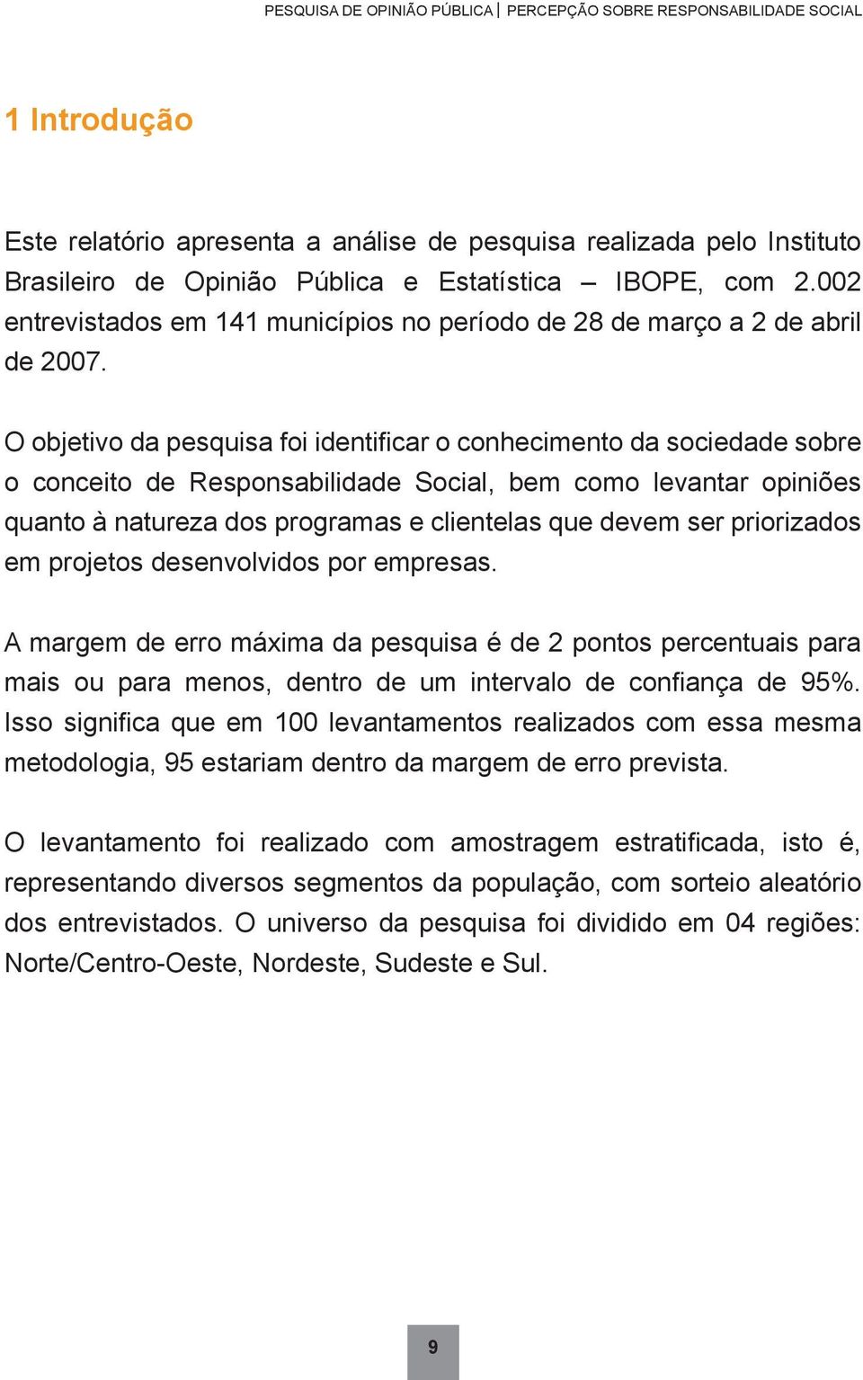 O objetivo da pesquisa foi identificar o conhecimento da sociedade sobre o conceito de Responsabilidade Social, bem como levantar opiniões quanto à natureza dos programas e clientelas que devem ser