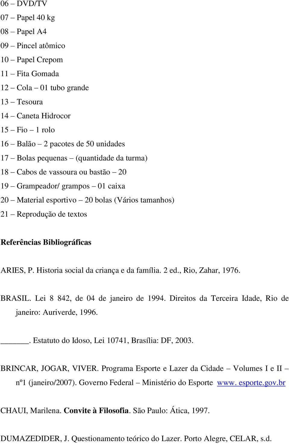 ARIES, P. Historia social da criança e da família. 2 ed., Rio, Zahar, 1976. BRASIL. Lei 8 842, de 04 de janeiro de 1994. Direitos da Terceira Idade, Rio de janeiro: Auriverde, 1996.