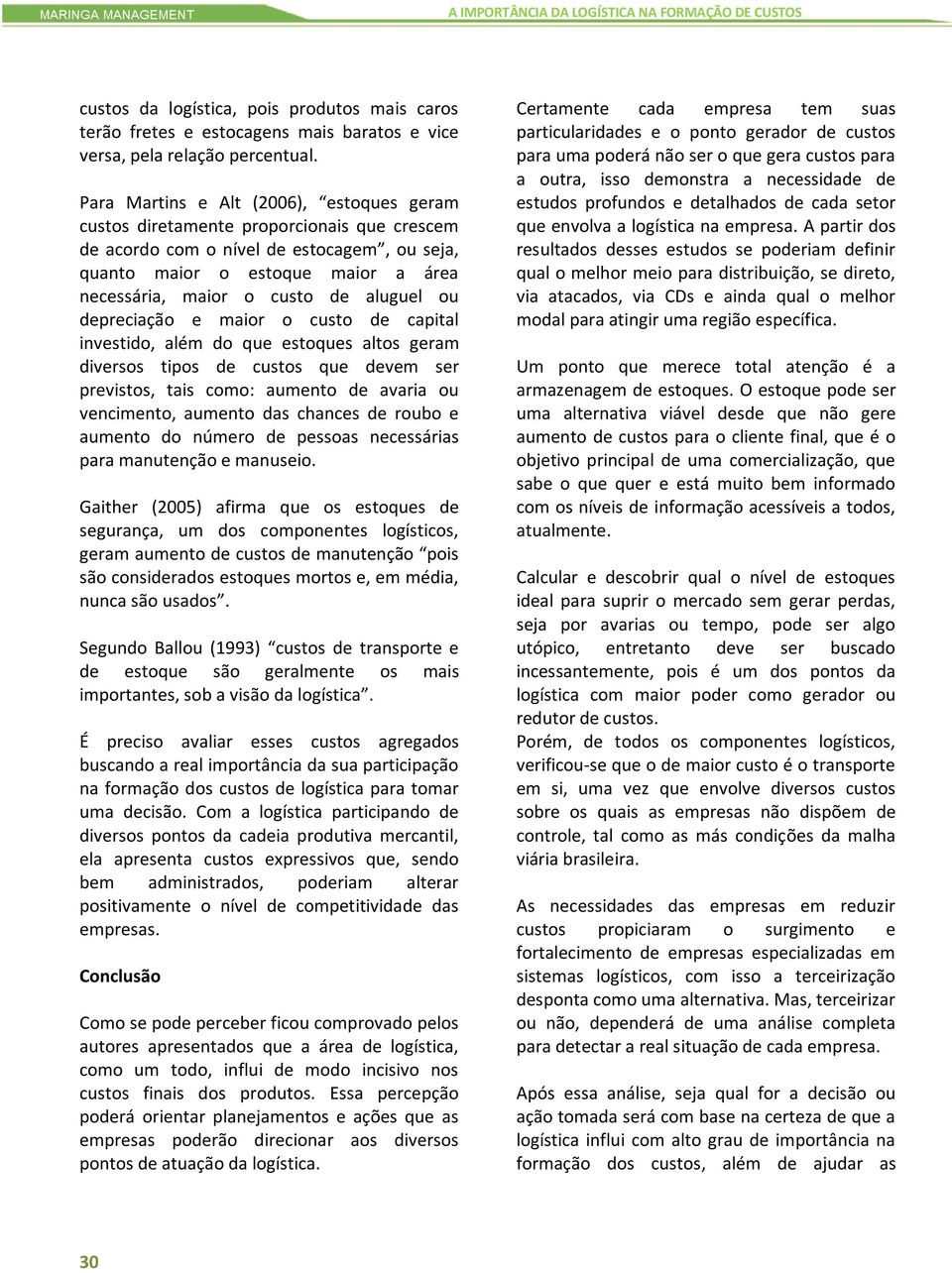 aluguel ou depreciação e maior o custo de capital investido, além do que estoques altos geram diversos tipos de custos que devem ser previstos, tais como: aumento de avaria ou vencimento, aumento das