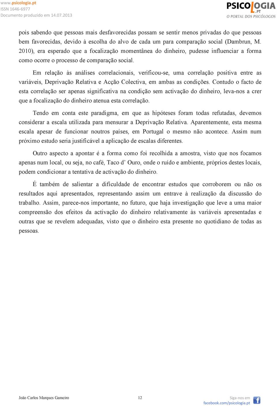 Em relação às análises correlacionais, verificou-se, uma correlação positiva entre as variáveis, Deprivação Relativa e Acção Colectiva, em ambas as condições.