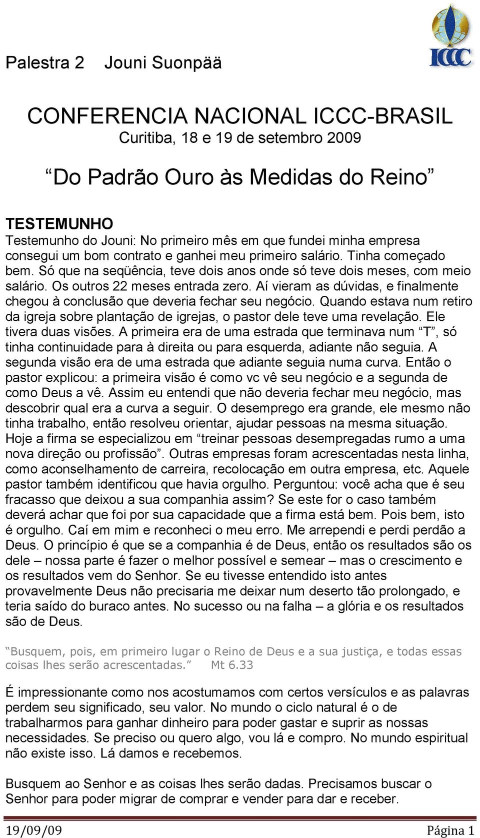 Aí vieram as dúvidas, e finalmente chegou à conclusão que deveria fechar seu negócio. Quando estava num retiro da igreja sobre plantação de igrejas, o pastor dele teve uma revelação.