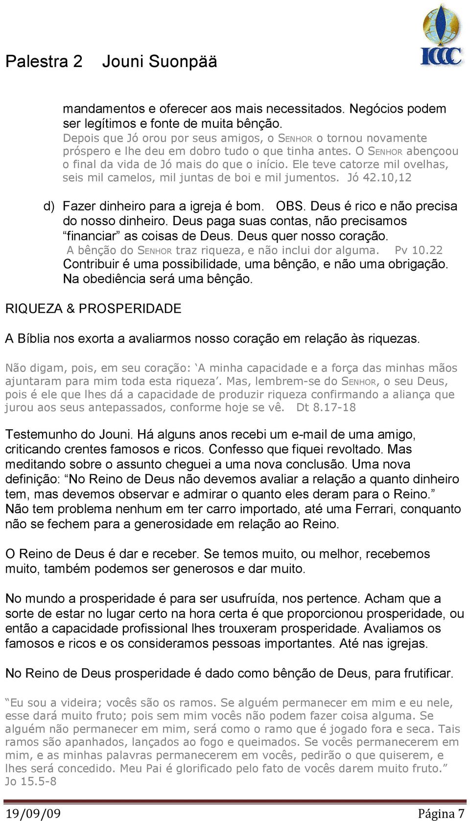 Ele teve catorze mil ovelhas, seis mil camelos, mil juntas de boi e mil jumentos. Jó 42.10,12 d) Fazer dinheiro para a igreja é bom. OBS. Deus é rico e não precisa do nosso dinheiro.