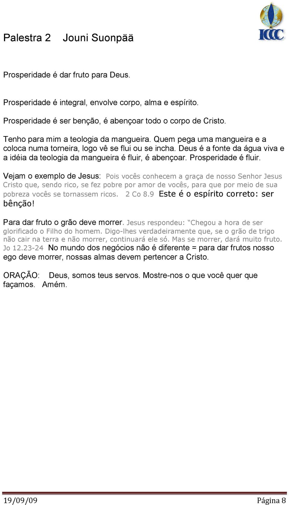 Vejam o exemplo de Jesus: Pois vocês conhecem a graça de nosso Senhor Jesus Cristo que, sendo rico, se fez pobre por amor de vocês, para que por meio de sua pobreza vocês se tornassem ricos. 2 Co 8.