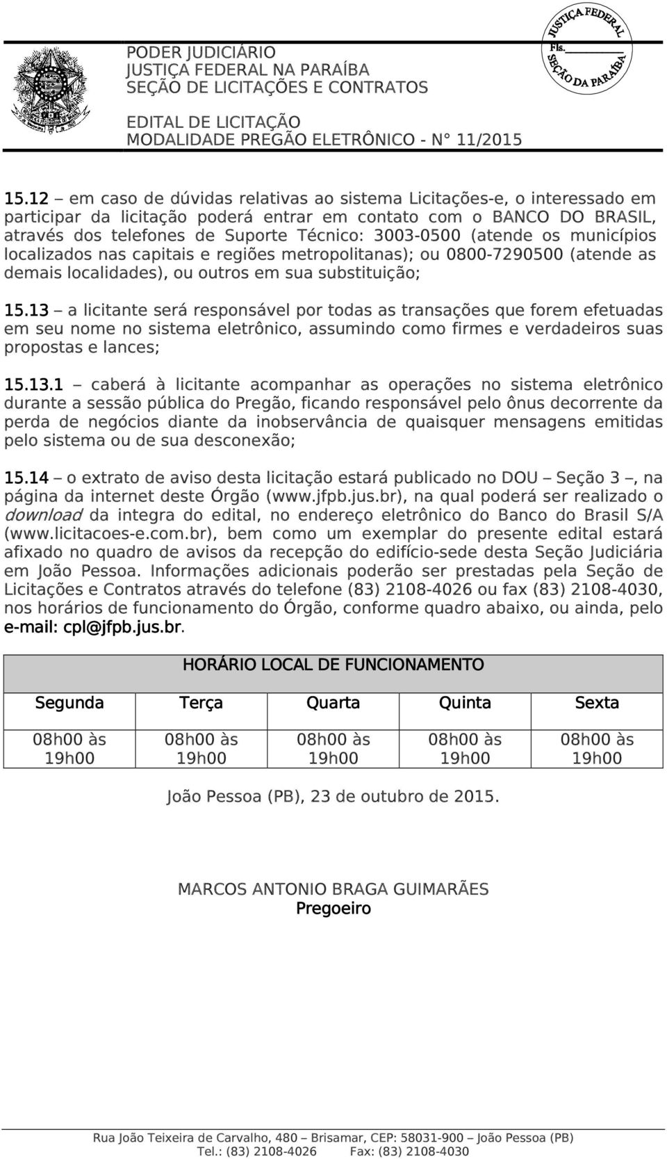 13 a licitante será responsável por todas as transações que forem efetuadas em seu nome no sistema eletrônico, assumindo como firmes e verdadeiros suas propostas e lances; 15.13.1 caberá à licitante