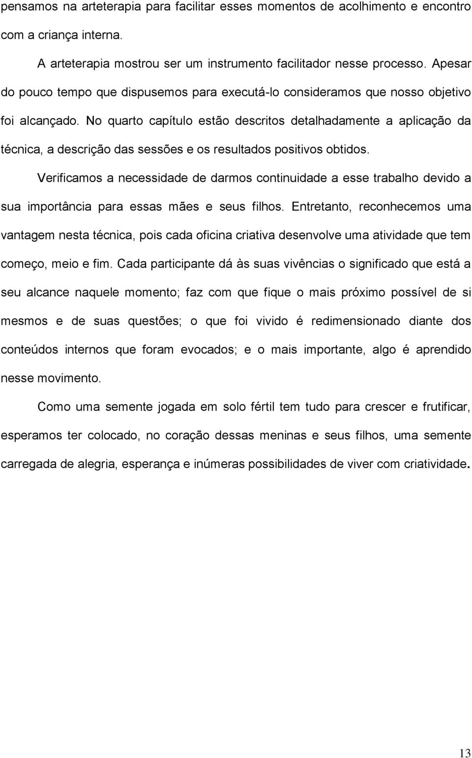 No quarto capítulo estão descritos detalhadamente a aplicação da técnica, a descrição das sessões e os resultados positivos obtidos.