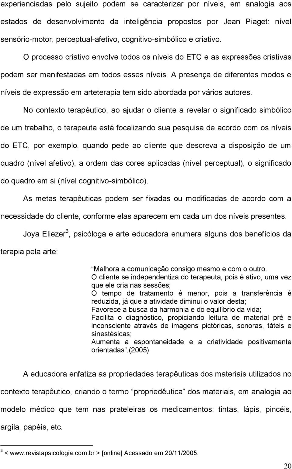 A presença de diferentes modos e níveis de expressão em arteterapia tem sido abordada por vários autores.