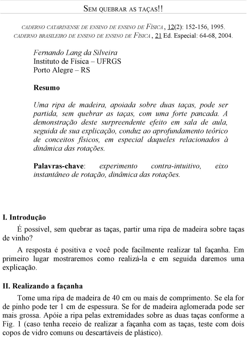 A demnstraçã deste surpreendente efeit em sala de aula, seguida de sua explicaçã, cnduz a aprfundament teóric de cnceits físics, em especial daqueles relacinads à dinâmica das rtações.