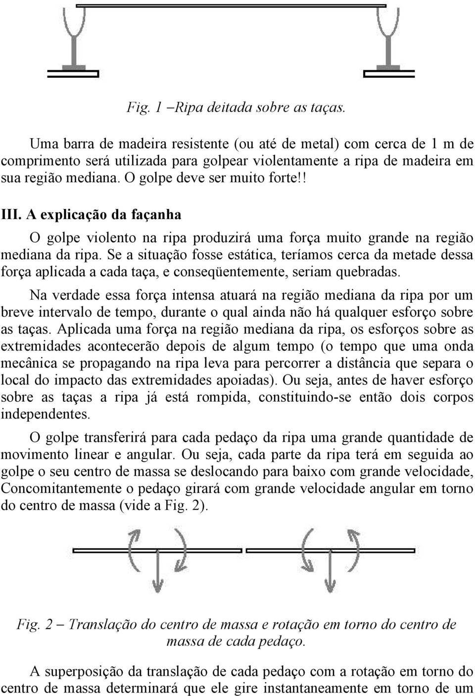 Se a situaçã fsse estática, teríams cerca da metade dessa frça aplicada a cada taça, e cnseqüentemente, seriam quebradas.