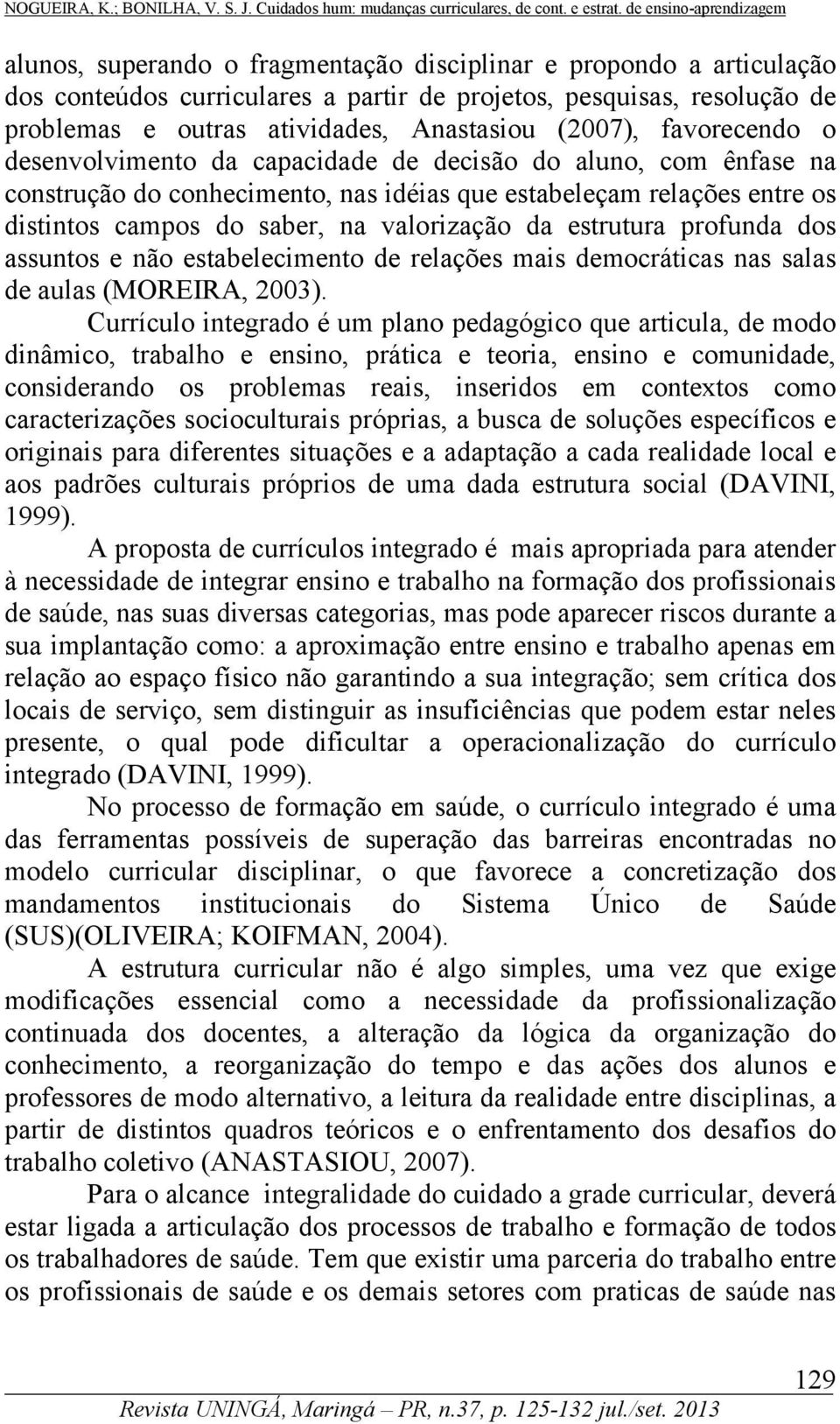 estrutura profunda dos assuntos e não estabelecimento de relações mais democráticas nas salas de aulas (MOREIRA, 2003).