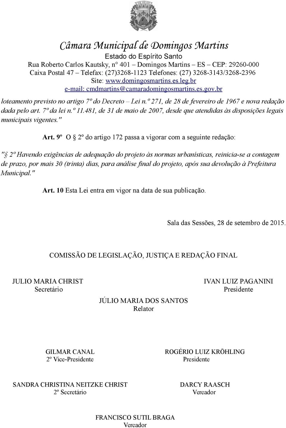 9º O 2º do artigo 172 passa a vigorar com a seguinte redação: '' 2º Havendo exigências de adequação do projeto às normas urbanísticas, reinicia-se a contagem de prazo, por mais 30 (trinta) dias, para