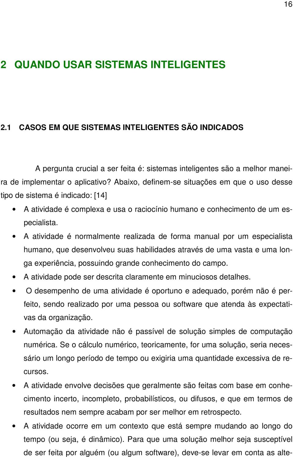 A atividade é normalmente realizada de forma manual por um especialista humano, que desenvolveu suas habilidades através de uma vasta e uma longa experiência, possuindo grande conhecimento do campo.