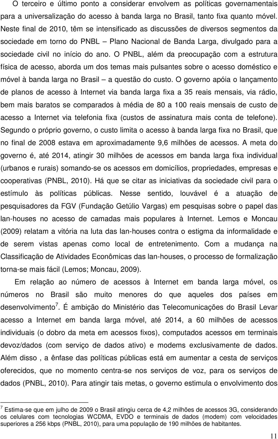 O PNBL, além da preocupação com a estrutura física de acesso, aborda um dos temas mais pulsantes sobre o acesso doméstico e móvel à banda larga no Brasil a questão do custo.