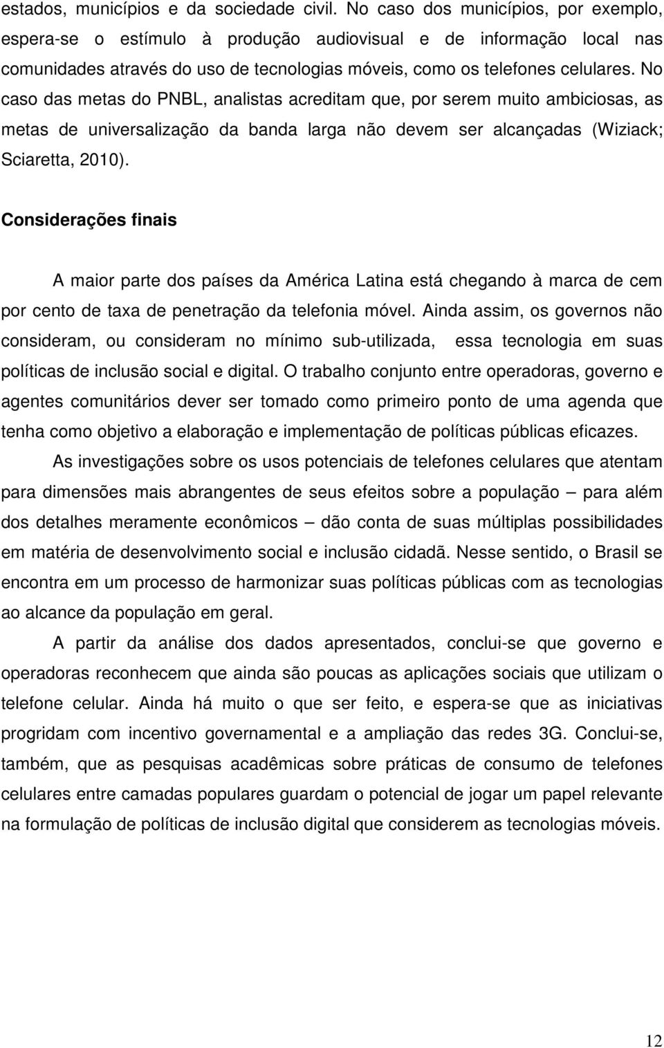 No caso das metas do PNBL, analistas acreditam que, por serem muito ambiciosas, as metas de universalização da banda larga não devem ser alcançadas (Wiziack; Sciaretta, 2010).