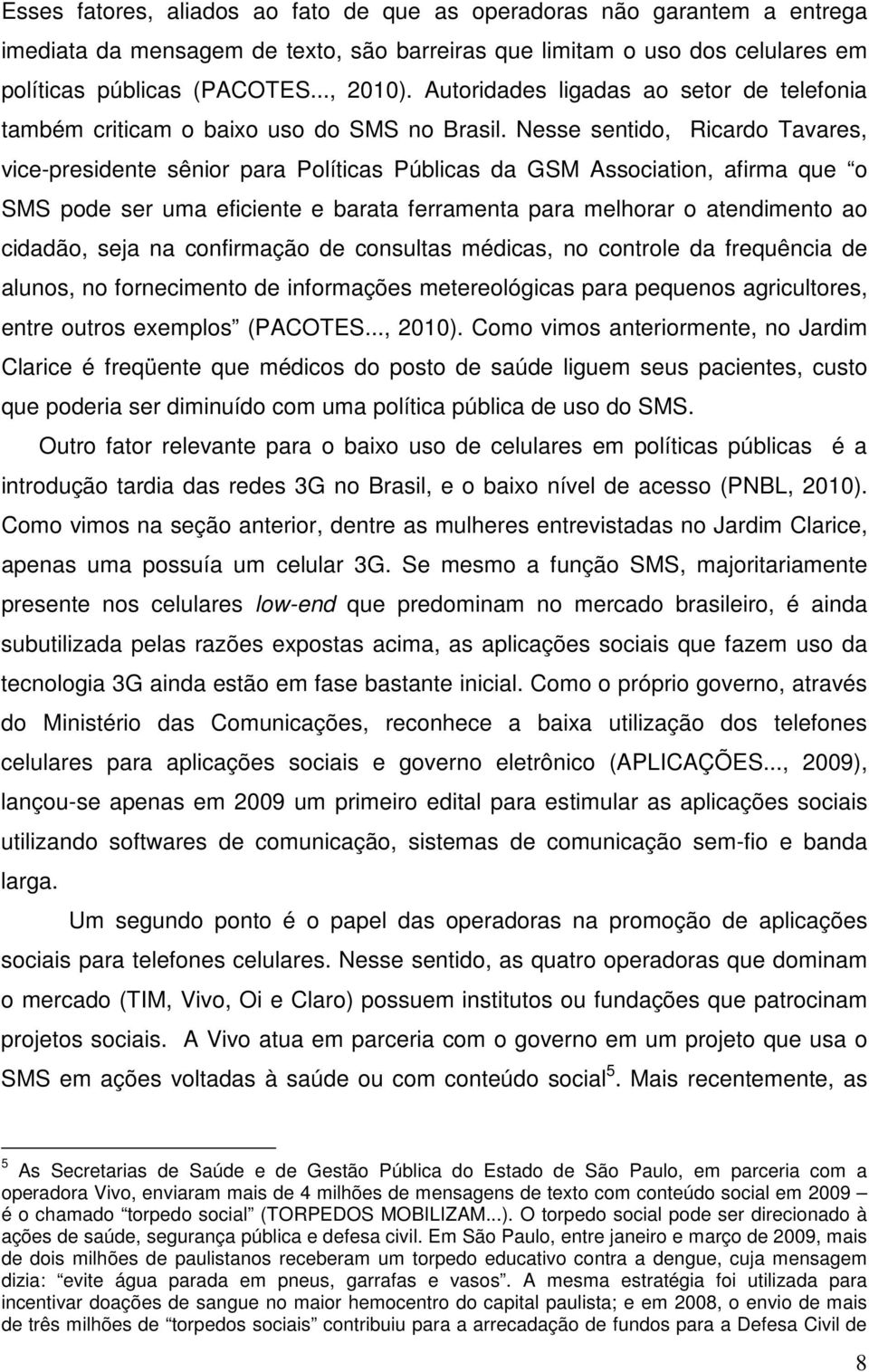 Nesse sentido, Ricardo Tavares, vice-presidente sênior para Políticas Públicas da GSM Association, afirma que o SMS pode ser uma eficiente e barata ferramenta para melhorar o atendimento ao cidadão,