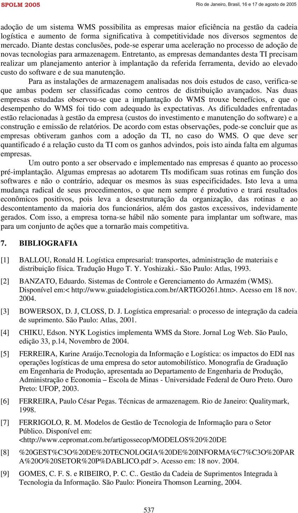 Entretanto, as empresas demandantes desta TI precisam realizar um planejamento anterior à implantação da referida ferramenta, devido ao elevado custo do software e de sua manutenção.