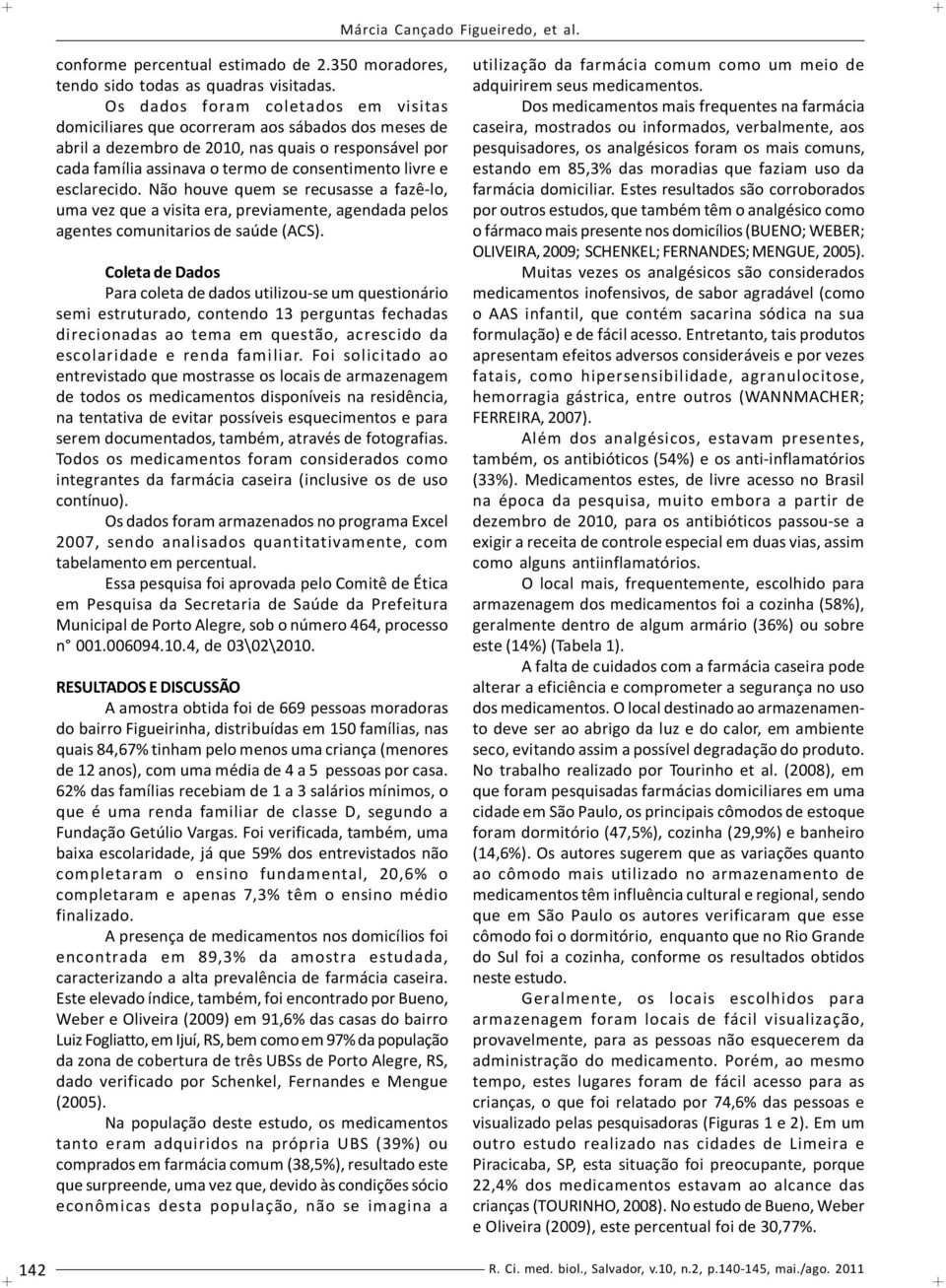 esclarecido. Não houve quem se recusasse a fazê-lo, uma vez que a visita era, previamente, agendada pelos agentes comunitarios de saúde (ACS).