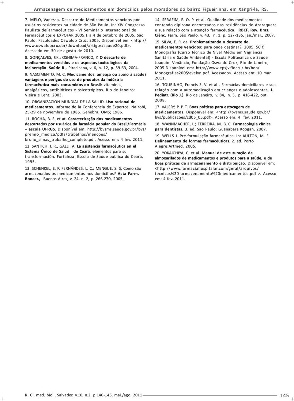 oswaldocruz.br/download/artigos/saude20.pdf>. Acessado em 30 de agosto de 2010. 8. GONÇALVES, F.K.; OSHIMA-FRANCO, Y. O descarte de medicamentos vencidos e os aspectos toxicológicos da incineração.