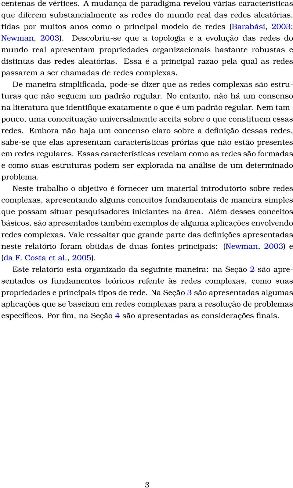 Newman, 2003). Descobriu-se que a topologia e a evolução das redes do mundo real apresentam propriedades organizacionais bastante robustas e distintas das redes aleatórias.