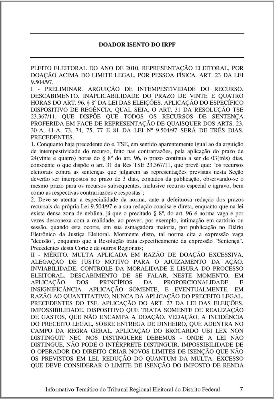 APLICAÇÃO DO ESPECÍFICO DISPOSITIVO DE REGÊNCIA, QUAL SEJA, O ART. 31 DA RESOLUÇÃO TSE 23.367/11, QUE DISPÕE QUE TODOS OS RECURSOS DE SENTENÇA PROFERIDA EM FACE DE REPRESENTAÇÃO DE QUAISQUER DOS ARTS.