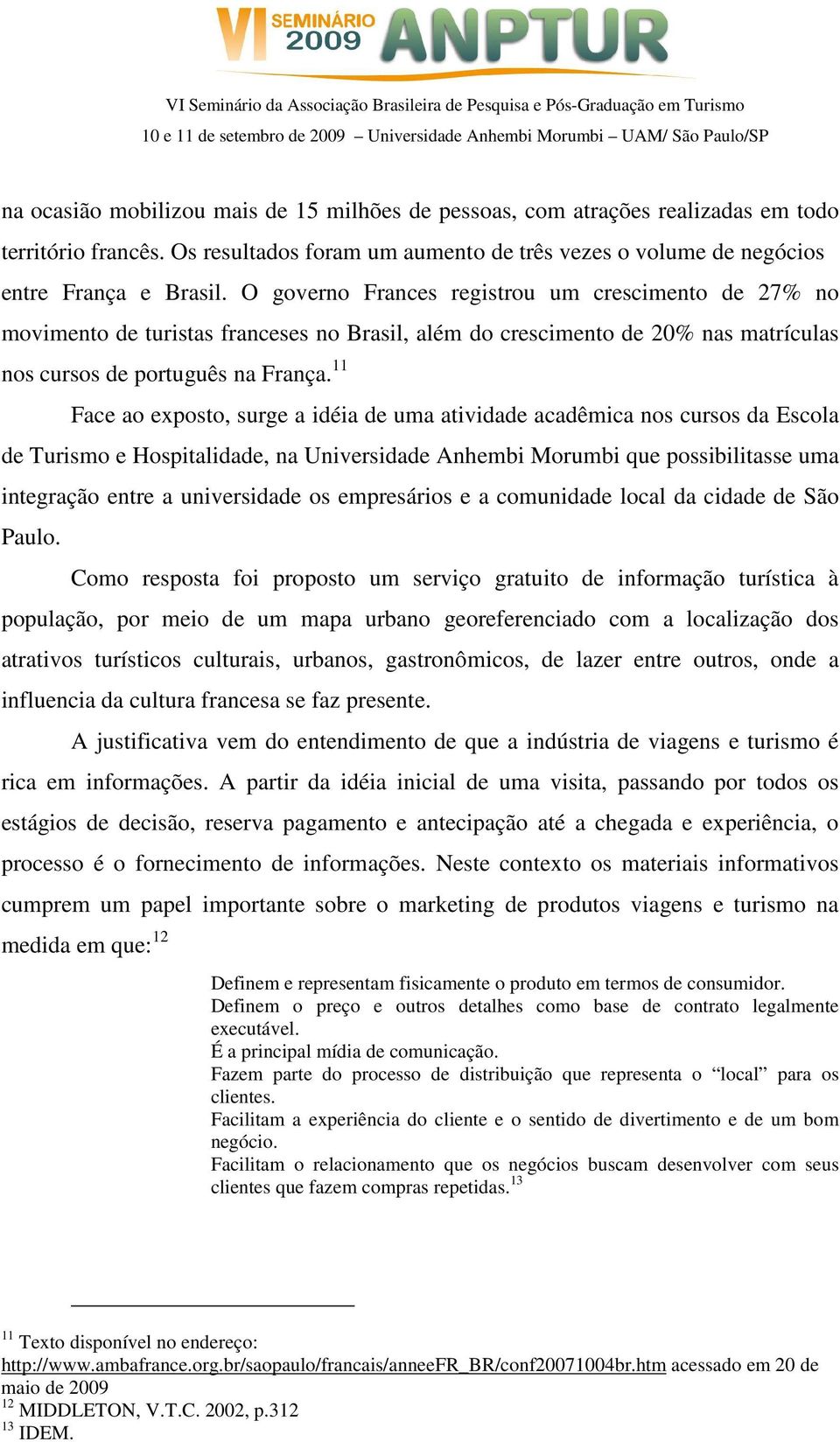 11 Face ao exposto, surge a idéia de uma atividade acadêmica nos cursos da Escola de Turismo e Hospitalidade, na Universidade Anhembi Morumbi que possibilitasse uma integração entre a universidade os