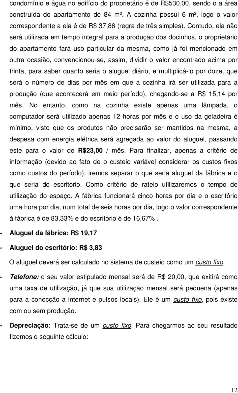 Contudo, ela não será utilizada em tempo integral para a produção dos docinhos, o proprietário do apartamento fará uso particular da mesma, como já foi mencionado em outra ocasião, convencionou-se,