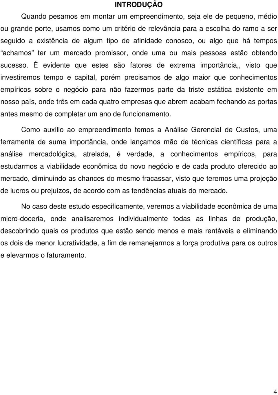 É evidente que estes são fatores de extrema importância,, visto que investiremos tempo e capital, porém precisamos de algo maior que conhecimentos empíricos sobre o negócio para não fazermos parte da