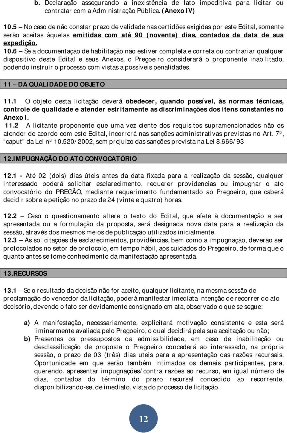 6 Se a documentação de habilitação não estiver completa e correta ou contrariar qualquer dispositivo deste Edital e seus Anexos, o Pregoeiro considerará o proponente inabilitado, podendo instruir o