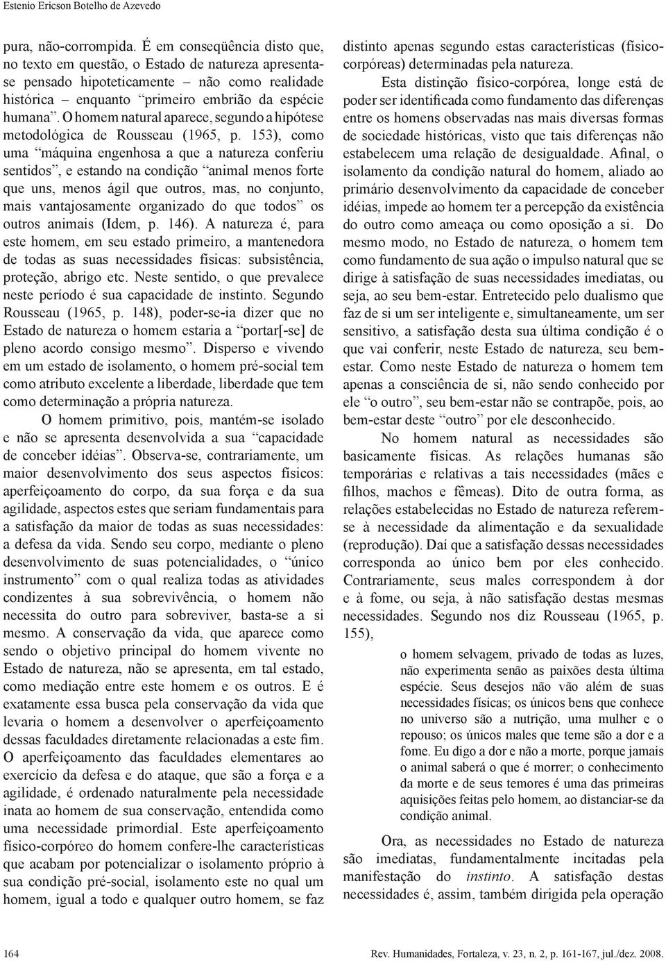 O homem natural aparece, segundo a hipótese metodológica de Rousseau (1965, p.