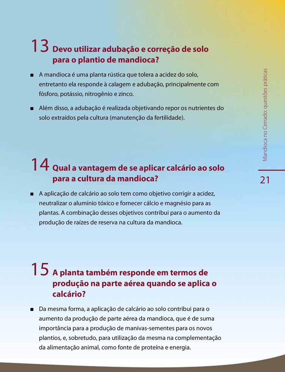 Além disso, a adubação é realizada objetivando repor os nutrientes do solo extraídos pela cultura (manutenção da fertilidade).