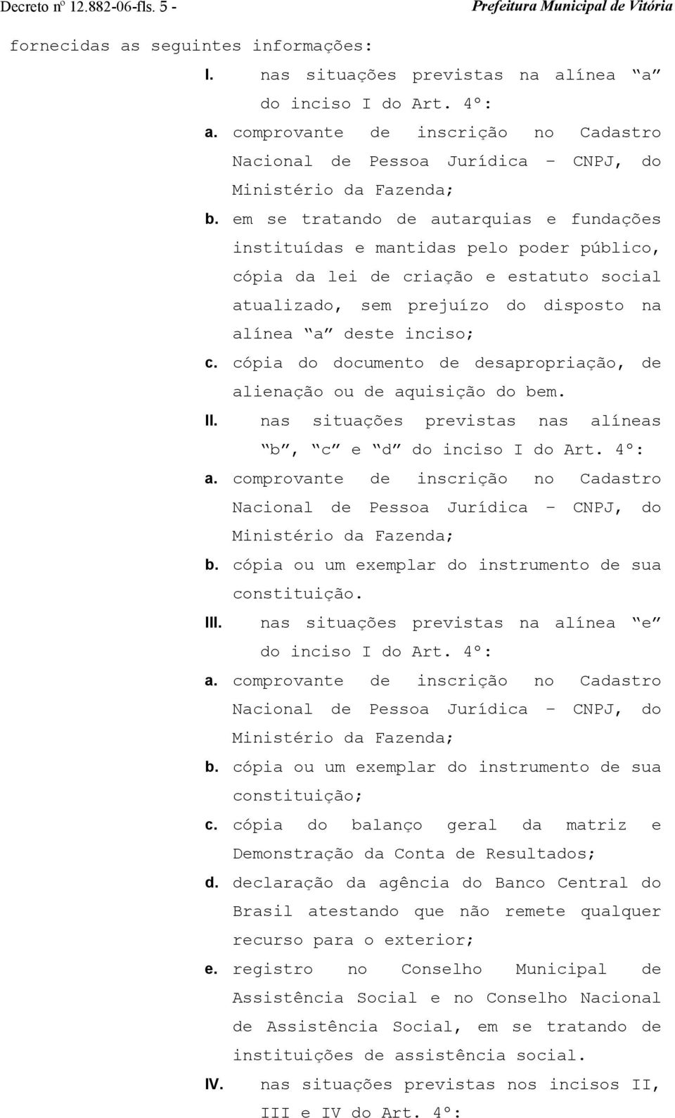 em se tratando de autarquias e fundações instituídas e mantidas pelo poder público, cópia da lei de criação e estatuto social atualizado, sem prejuízo do disposto na alínea a deste inciso; c.