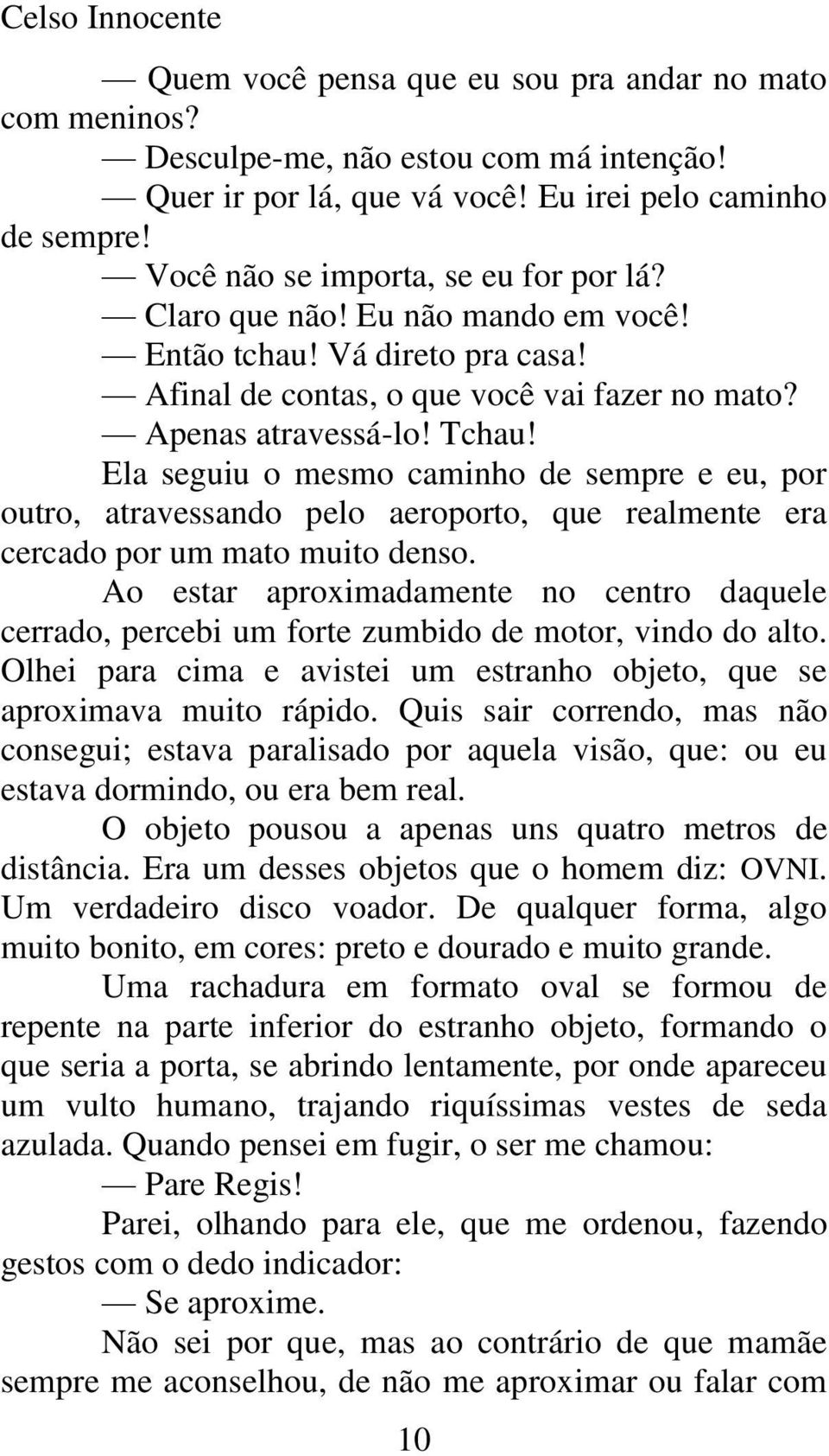 Ela seguiu o mesmo caminho de sempre e eu, por outro, atravessando pelo aeroporto, que realmente era cercado por um mato muito denso.