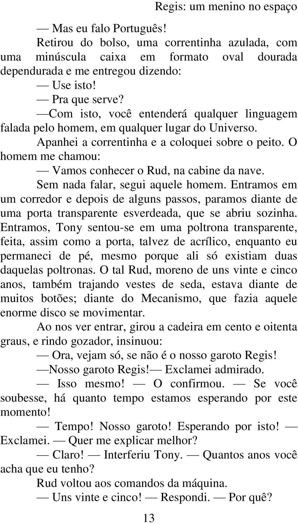 O homem me chamou: Vamos conhecer o Rud, na cabine da nave. Sem nada falar, segui aquele homem.