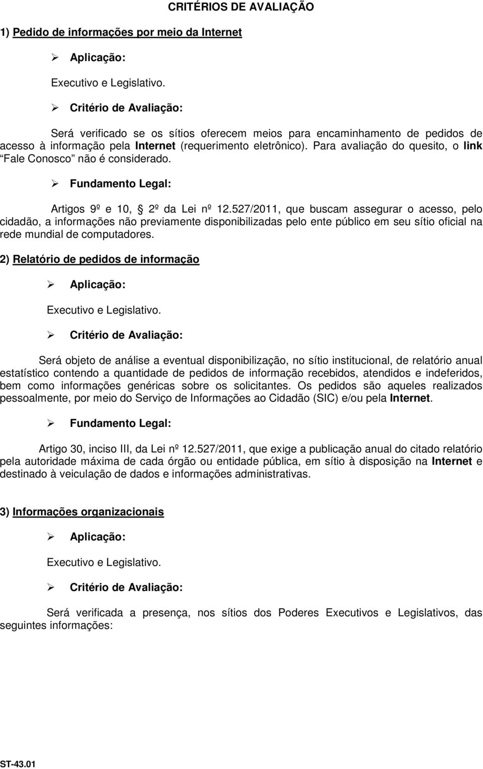 Para avaliação do quesito, o link Fale Conosco não é considerado. Artigos 9º e 10, 2º da Lei nº 12.