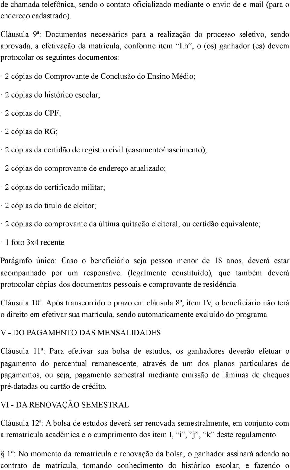 h, o (os) ganhador (es) devem protocolar os seguintes documentos: 2 cópias do Comprovante de Conclusão do Ensino Médio; 2 cópias do histórico escolar; 2 cópias do CPF; 2 cópias do RG; 2 cópias da