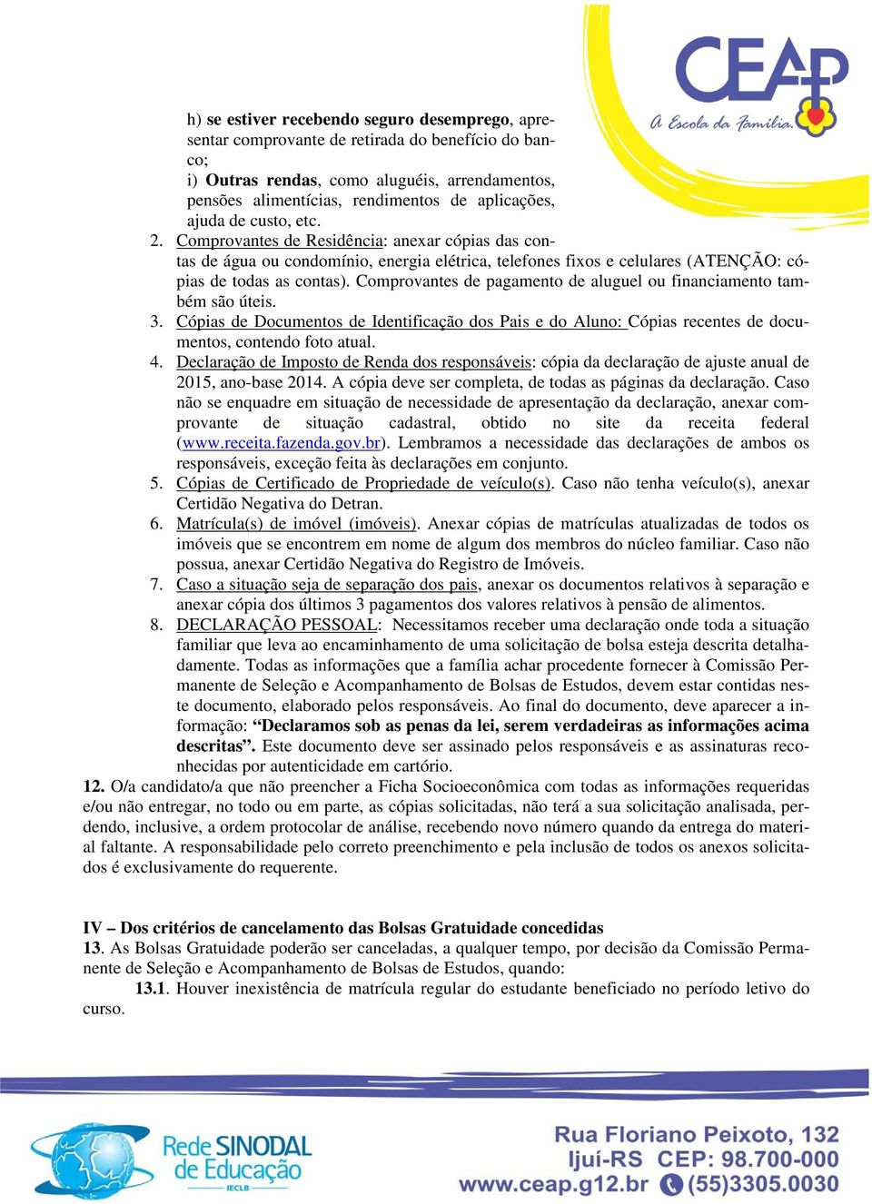 Comprovantes de pagamento de aluguel ou financiamento também são úteis. 3. Cópias de Documentos de Identificação dos Pais e do Aluno: Cópias recentes de documentos, contendo foto atual. 4.