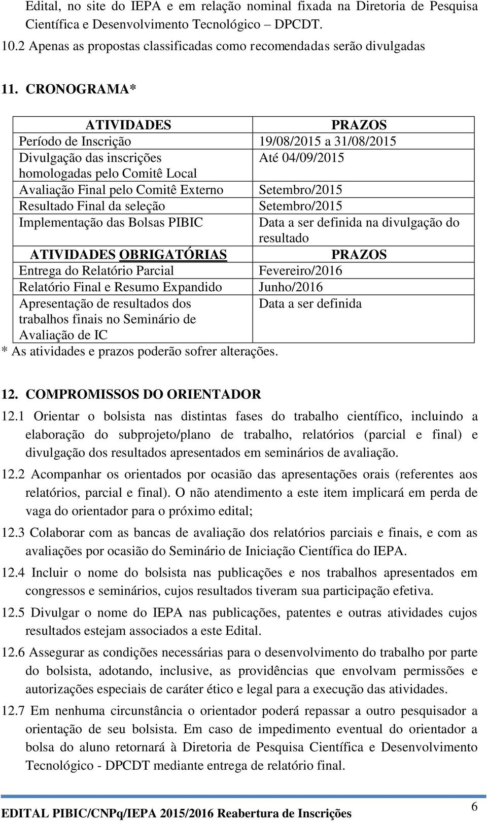 CRONOGRAMA* ATIVIDADES PRAZOS Período de Inscrição 19/08/2015 a 31/08/2015 Divulgação das inscrições Até 04/09/2015 homologadas pelo Comitê Local Avaliação Final pelo Comitê Externo Setembro/2015