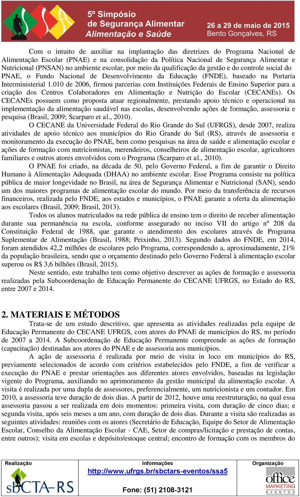 010 de 2006, firmou parcerias com Instituições Federais de Ensino Superior para a criação dos Centros Colaboradores em Alimentação e Nutrição do Escolar (CECANEs).