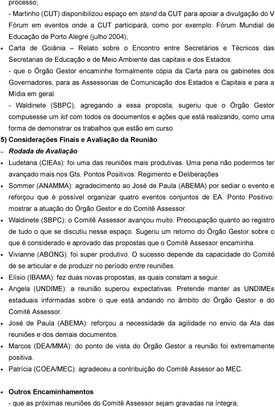 - que o Órgão Gestor encaminhe formalmente cópia da Carta para os gabinetes dos Governadores, para as Assessorias de Comunicação dos Estados e Capitais e para a Mídia em geral.