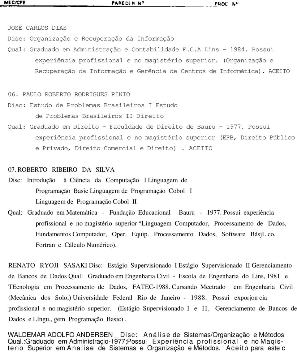 PAULO ROBERTO RODRIGUES PINTO Disc: Estudo de Problemas Brasileiros I Estudo de Problemas Brasileiros II Direito Qual: Graduado em Direito - Faculdade de Direito de Bauru - 1977.