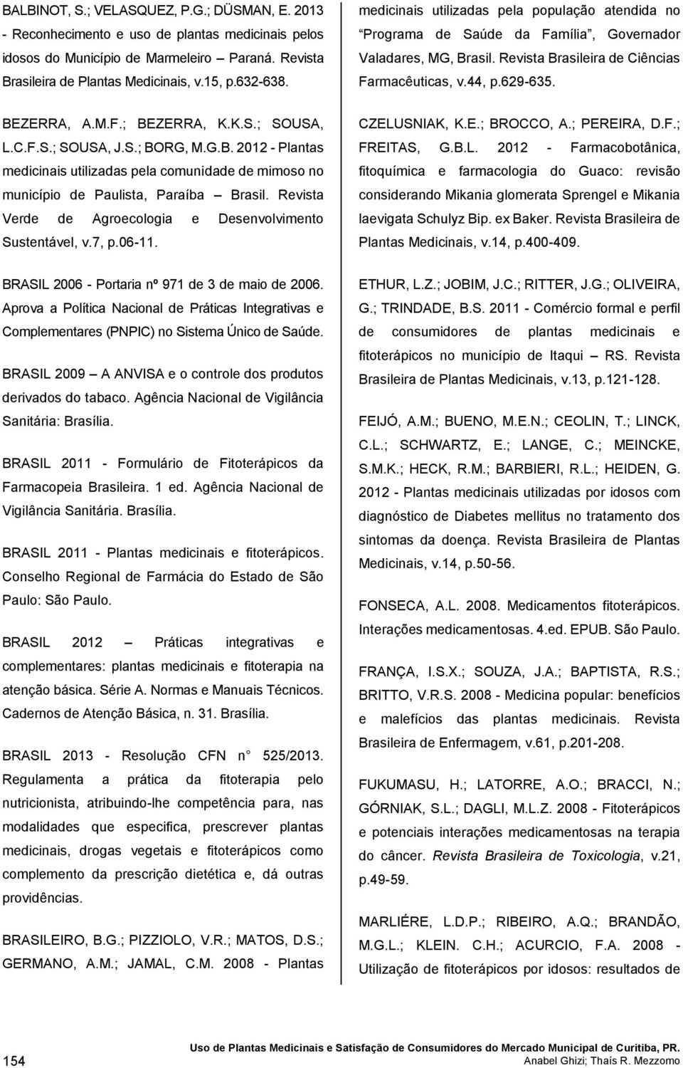 K.S.; SOUSA, L.C.F.S.; SOUSA, J.S.; BORG, M.G.B. 2012 - Plantas medicinais utilizadas pela comunidade de mimoso no município de Paulista, Paraíba Brasil.