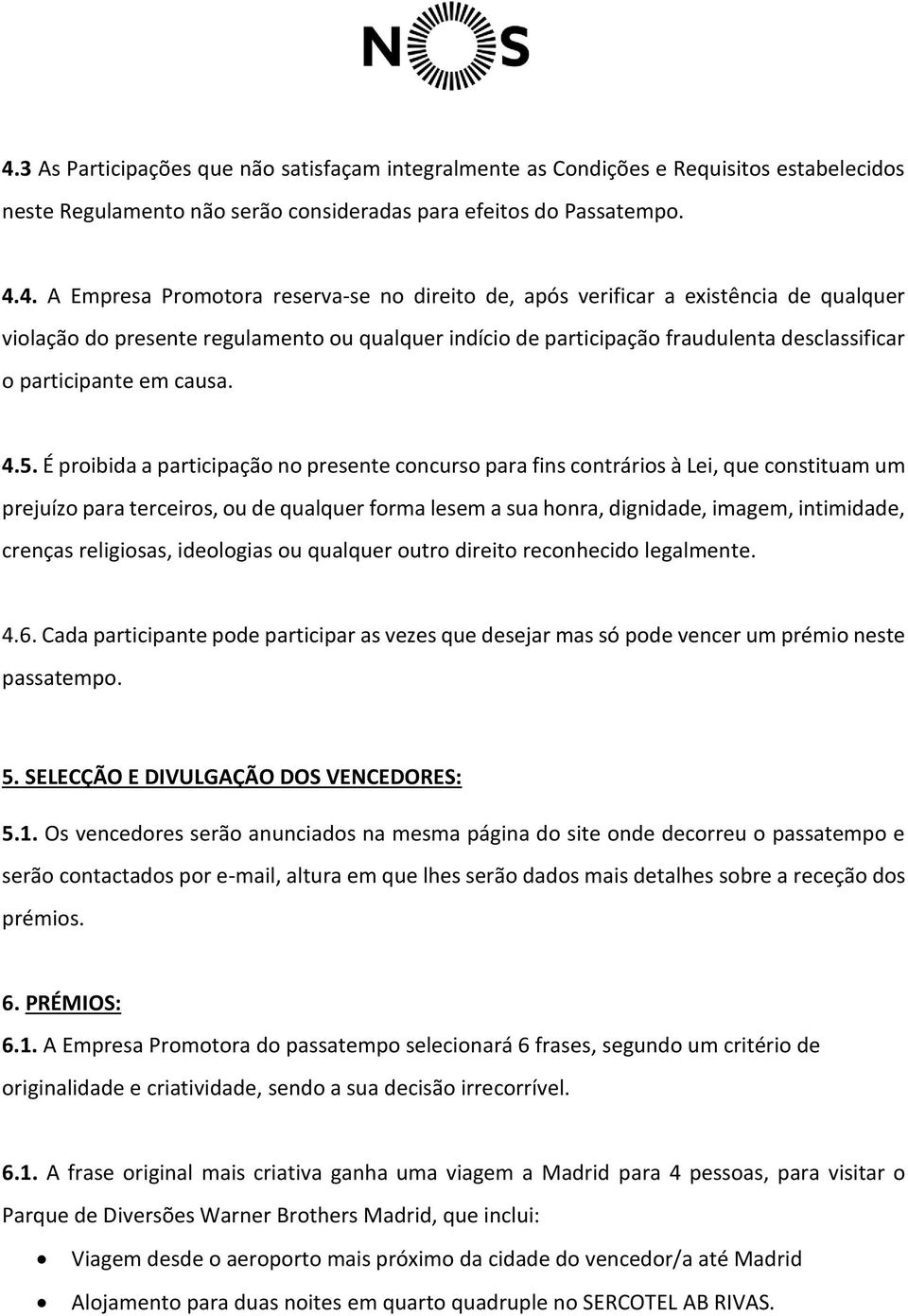 É proibida a participação no presente concurso para fins contrários à Lei, que constituam um prejuízo para terceiros, ou de qualquer forma lesem a sua honra, dignidade, imagem, intimidade, crenças