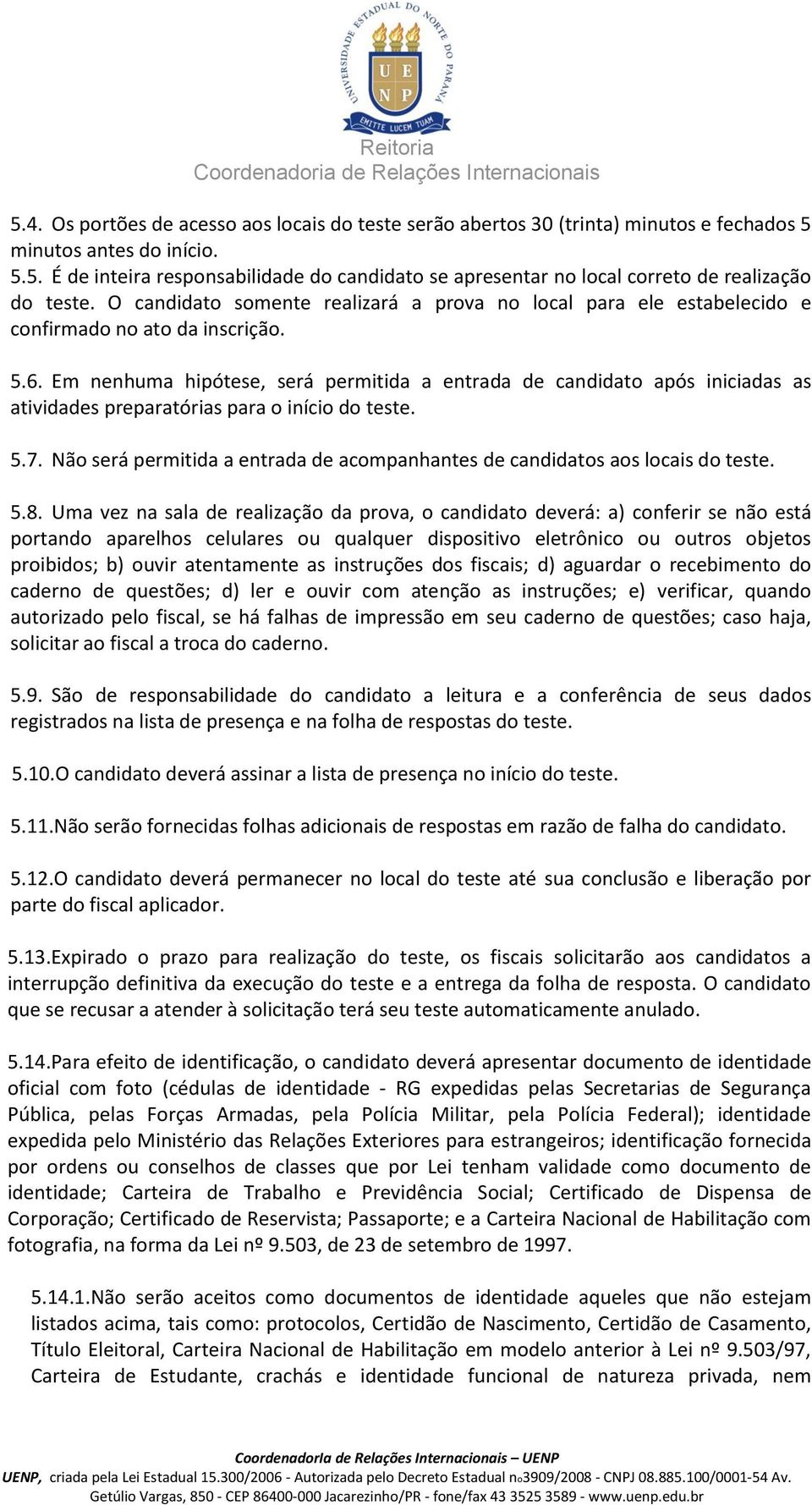 Em nenhuma hipótese, será permitida a entrada de candidato após iniciadas as atividades preparatórias para o início do teste. 5.7.